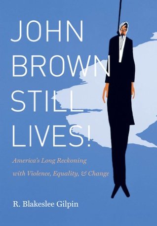 Read John Brown Still Lives!: America's Long Reckoning with Violence, Equality, and Change - R. Blakeslee Gilpin | PDF