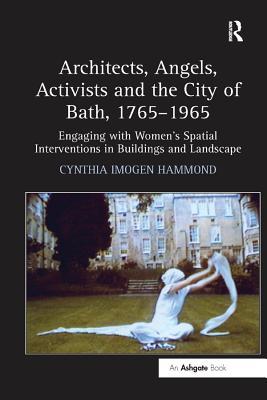Read Online Architects, Angels, Activists and the City of Bath, 1765?965 : Engaging with Women's Spatial Interventions in Buildings and Landscape - Cynthia Imogen Hammond | PDF
