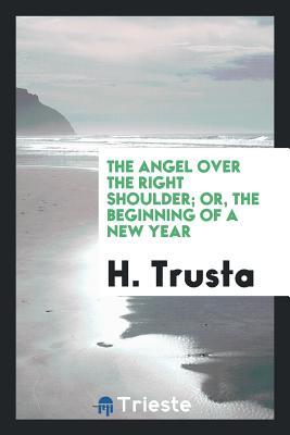 Read Online The Angel Over the Right Shoulder; Or, the Beginning of a New Year - H Trusta | PDF