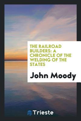 Download The Railroad Builders: A Chronicle of the Welding of the States - John Moody file in PDF