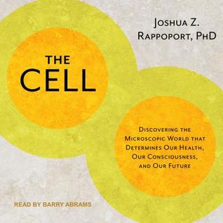Read Online The Cell: Discovering the Microscopic World That Determines Our Health, Our Consciousness, and Our Future - Joshua Z Rappoport | PDF