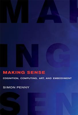 Full Download Making Sense: Cognition, Computing, Art, and Embodiment - Simon Penny | ePub