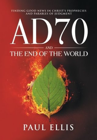 Read Online AD70 and the End of the World: Finding Good News in Christ’s Prophecies and Parables of Judgment - Paul Ellis | ePub