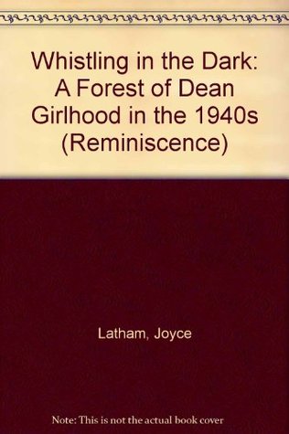 Read Whistling in the Dark: A Forest of Dean Girlhood in the 1940s (Reminiscence) - Joyce Latham file in PDF