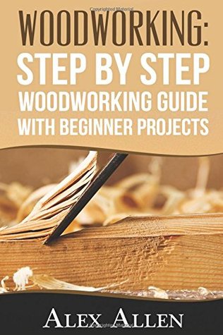 Read WOODWORKING: Step by Step Woodworking Guide With Beginner Projects (Woodworking, Woodworking projects, diy) - Alex Allen | PDF