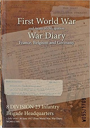 Read Online 8 Division 23 Infantry Brigade Headquarters: 1 July 1916 - 30 June 1917 (First World War, War Diary, Wo95/1709) - British War Office file in ePub
