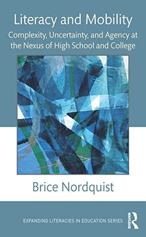 Download Literacy and Mobility: Complexity, Uncertainty, and Agency at the Nexus of High School and College (Expanding Literacies in Education) - Brice Nordquist | PDF