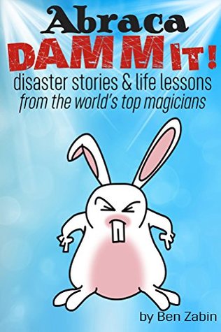 Full Download AbracaDAMMIT!: Disaster Stories & Life Lessons from the World's Top Magicians - Ben Zabin | ePub