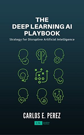 Read The Deep Learning AI Playbook: Strategy for Disruptive Artificial Intelligence - Carlos Pérez | ePub