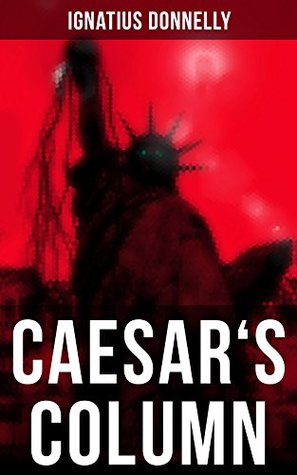 Read Caesar's Column: A Fascist Nightmare of the Rotten 20th Century American Society – Time Travel Novel From the Renowned Author of Atlantis - Ignatius L. Donnelly | PDF