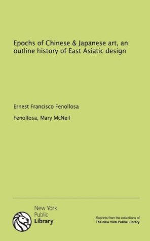 Read Epochs of Chinese & Japanese art, an outline history of East Asiatic design - Ernest Fenollosa file in PDF