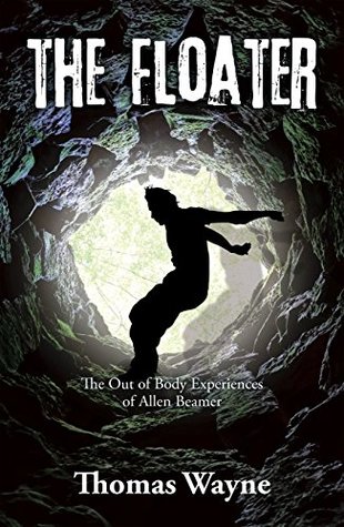 Read Online The Floater: The out of Body Experiences of Allen Beamer - Thomas Wayne file in PDF