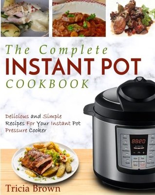 Read Online The Complete Instant Pot Cookbook: Delicious and Simple Recipes For Your Instant Pot Pressure Cooker - Tricia Brown file in PDF