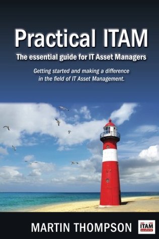 Read Practical ITAM: The essential guide for IT Asset Managers: Getting started and making a difference in the field of IT Asset Management - Mr Martin Scott Thompson | ePub