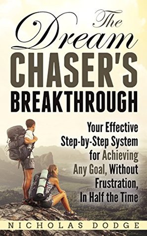 Full Download The Dream Chaser's Breakthrough: Your Effective Step-by-Step System for Achieving Any Goal, Without Frustration, In Half the Time - Nicholas Dodge | PDF