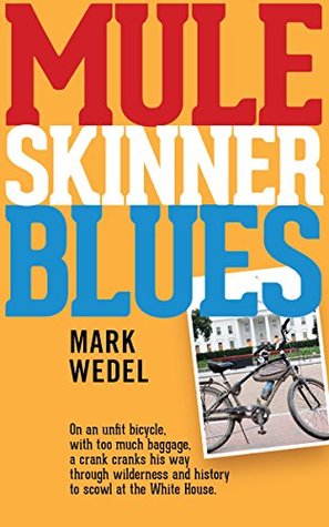 Read Mule Skinner Blues: With too much baggage, on an unfit bicycle, a crank cranks his way through wilderness and history to scowl at the White House. - Mark Wedel | PDF