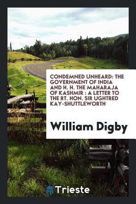 Full Download Condemned Unheard: The Government of India and H. H. the Maharaja of Kashmir: A Letter to the Rt. Hon. Sir Ughtred Kay-Shuttleworth - William Digby file in PDF