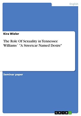 Read Online The Role Of Sexuality in Tennessee Williams´ A Streetcar Named Desire - Kira Wieler file in PDF