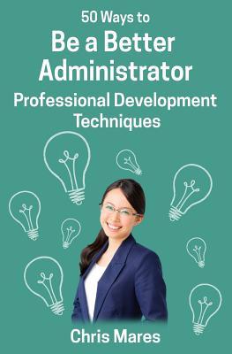 Read Online 50 Ways to Be a Better Administrator: Professional Development Techniques - Chris Mares | PDF