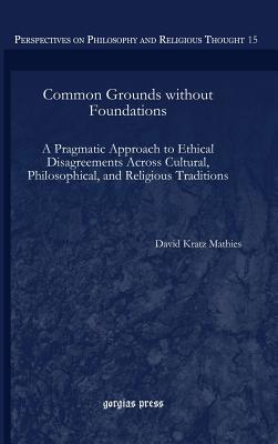 Read Common Grounds Without Foundations: A Pragmatic Approach to Ethical Disagreements Across Cultural, Philosophical, and Religious Traditions - David Kratz Mathies file in PDF