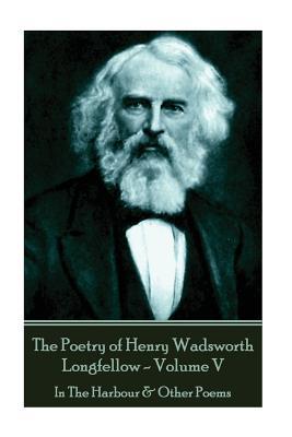 Download The Poetry of Henry Wadsworth Longfellow - Volume V: In the Harbour & Other Poems - Henry Wadsworth Longfellow file in PDF