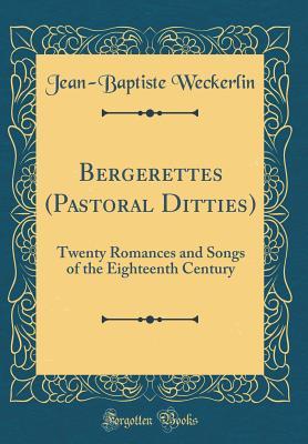 Read Online Bergerettes (Pastoral Ditties): Twenty Romances and Songs of the Eighteenth Century (Classic Reprint) - Jean-Baptiste Weckerlin file in ePub