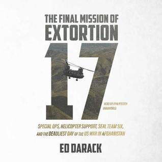 Full Download The Final Mission of Extortion 17: Special Ops, Helicopter Support, Seal Team Six, and the Deadliest Day of the U.S. War in Afghanistan - Ed Darack | PDF