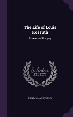 Read Online The Life of Louis Kossuth: Governor of Hungary - Phineas Camp Headley file in ePub