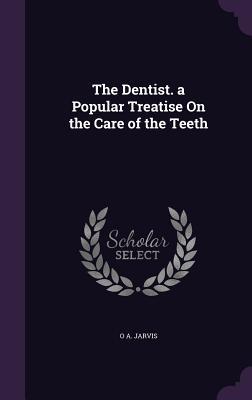 Read The Dentist. a Popular Treatise on the Care of the Teeth - O A Jarvis file in ePub