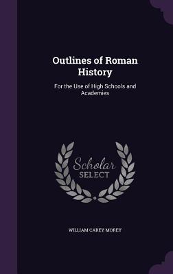 Read Online Outlines of Roman History: For the Use of High Schools and Academies - William Carey Morey | ePub