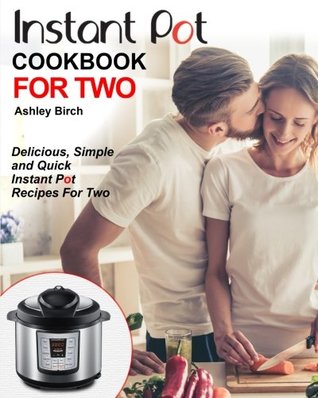 Read Online Instant Pot for Two Cookbook: Delicious, Simple and Quick Instant Pot Recipes for Two - Ashley Birch file in PDF