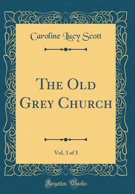Read The Old Grey Church, Vol. 3 of 3 (Classic Reprint) - Caroline Lucy Scott file in ePub