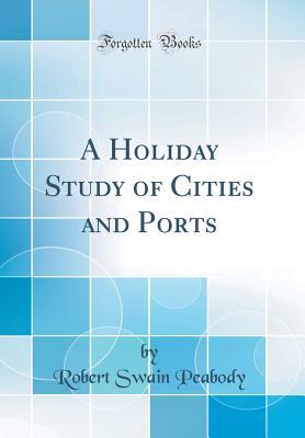 Read A Holiday Study of Cities and Ports (Classic Reprint) - Robert Swain Peabody file in PDF