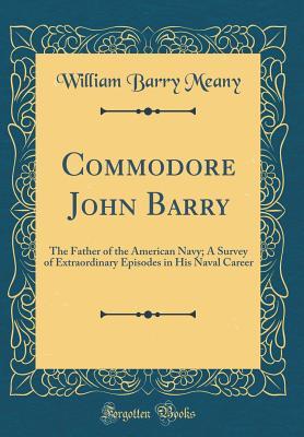 Read Online Commodore John Barry: The Father of the American Navy; A Survey of Extraordinary Episodes in His Naval Career (Classic Reprint) - William Barry Meany file in PDF
