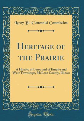 Read Online Heritage of the Prairie: A History of Leroy and of Empire and West Townships, McLean County, Illinois (Classic Reprint) - Leroy Bi Commission file in PDF