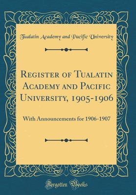 Read Online Register of Tualatin Academy and Pacific University, 1905-1906: With Announcements for 1906-1907 (Classic Reprint) - Tualatin Academy and Pacific University | PDF