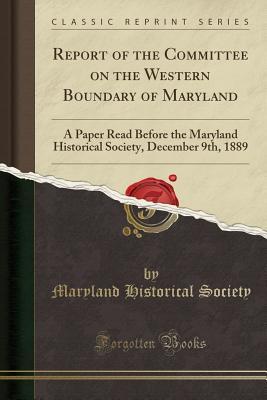 Full Download Report of the Committee on the Western Boundary of Maryland: A Paper Read Before the Maryland Historical Society, December 9th, 1889 (Classic Reprint) - Maryland Historical Society | PDF