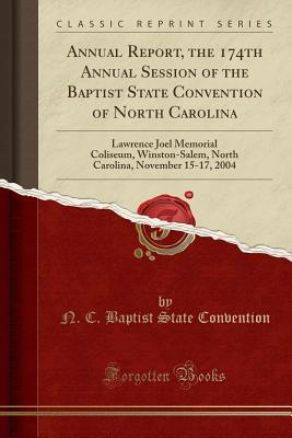 Full Download Annual Report, the 174th Annual Session of the Baptist State Convention of North Carolina: Lawrence Joel Memorial Coliseum, Winston-Salem, North Carolina, November 15-17, 2004 (Classic Reprint) - N C Baptist State Convention | PDF