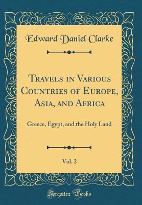 Full Download Travels in Various Countries of Europe, Asia, and Africa, Vol. 2: Greece, Egypt, and the Holy Land (Classic Reprint) - Edward Daniel Clarke | PDF