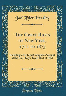 Download The Great Riots of New York, 1712 to 1873: Including a Full and Complete Account of the Four Days' Draft Riot of 1863 (Classic Reprint) - Joel Tyler Headley | ePub