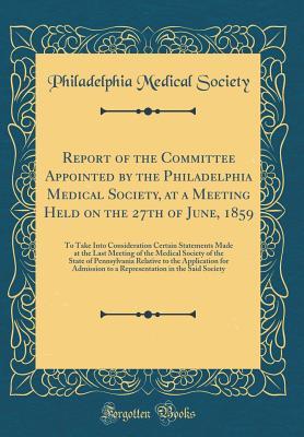 Download Report of the Committee Appointed by the Philadelphia Medical Society, at a Meeting Held on the 27th of June, 1859: To Take Into Consideration Certain Statements Made at the Last Meeting of the Medical Society of the State of Pennsylvania Relative to the - Philadelphia Medical Society | PDF