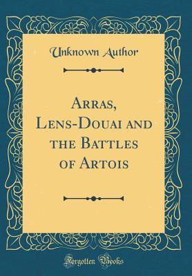 Read Arras, Lens-Douai and the Battles of Artois (Classic Reprint) - Unknown file in PDF