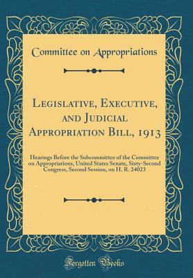 Read Online Legislative, Executive, and Judicial Appropriation Bill, 1913: Hearings Before the Subcommittee of the Committee on Appropriations, United States Senate, Sixty-Second Congress, Second Session, on H. R. 24023 (Classic Reprint) - Committee on Appropriations file in ePub