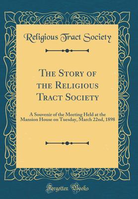 Full Download The Story of the Religious Tract Society: A Souvenir of the Meeting Held at the Mansion House on Tuesday, March 22nd, 1898 (Classic Reprint) - Religious Tract Society file in PDF
