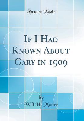 Read Online If I Had Known about Gary in 1909 (Classic Reprint) - Will H Moore | PDF