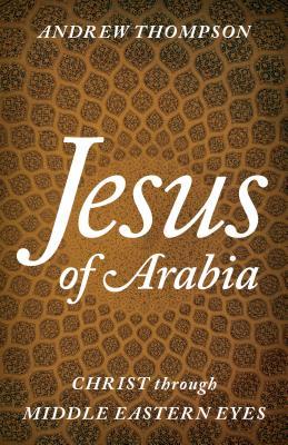 Full Download Jesus of Arabia: Christ Through Middle Eastern Eyes - Andrew Thompson file in ePub