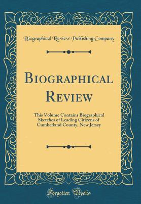 Full Download Biographical Review: This Volume Contains Biographical Sketches of Leading Citizens of Cumberland County, New Jersey (Classic Reprint) - Biographical Review Publishing Company | ePub