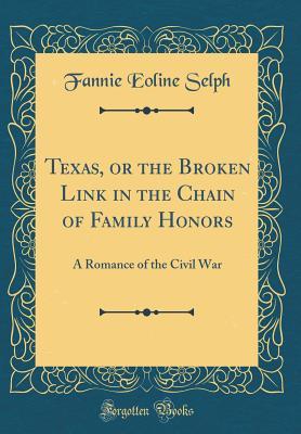 Full Download Texas, or the Broken Link in the Chain of Family Honors: A Romance of the Civil War (Classic Reprint) - Fannie Eoline Selph file in ePub