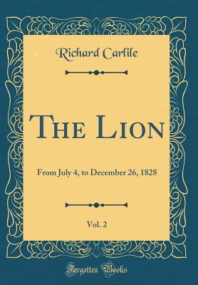 Full Download The Lion, Vol. 2: From July 4, to December 26, 1828 (Classic Reprint) - Richard Carlile | PDF