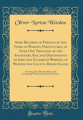 Download Some Records of Persons by the Name of Worden, Particularly of Over One Thousand of the Ancestors, Kin, and Descendants of John and Elizabeth Worden, of Washington County, Rhode Island: Covering Three Hundred Years, and Comprising Twelve Generations in Am - Oliver Norton Worden file in ePub